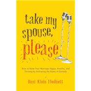 Take My Spouse, Please How to Keep Your Marriage Happy, Healthy, and Thriving by Following the Rules of Comedy by Modisett, Dani Klein, 9781611801477