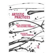 Artistic Practices: Social Interactions and Cultural Dynamics by Zembylas; Tasos, 9780415721479