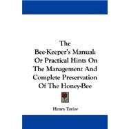 The Bee-keeper's Manual, or Practical Hints on the Management and Complete Preservation of the Honey-bee by Taylor, Henry, 9780548311479