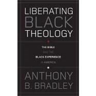 Liberating Black Theology : The Bible and the Black Experience in America by Bradley, Anthony B., 9781433511479