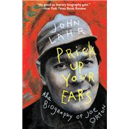 Prick Up Your Ears The Biography of Joe Orton by Lahr, John, 9781504031479