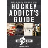 Hockey Addict's Guide New York City Where to Eat, Drink & Play the Only Game That Matters by Gubernick, Evan, 9781682681480
