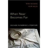 When Near Becomes Far Old Age in Rabbinic Literature by Balberg, Mira; Weiss, Haim, 9780197501481