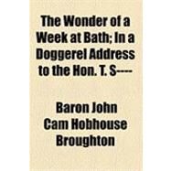 The Wonder of a Week at Bath: In a Doggerel Address to the Hon. T. S. by Broughton, John Cam Hobhouse, Baron; T., F., 9781154521481