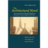 Architectural Novel The Construction of National Identities in Nineteenth-Century England and France: William Ainsworth, Victor Hugo, and Alexandre Dumas by Minott-Ahl, Nicola, 9781789761481