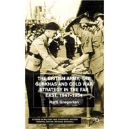 The British Army, the Gurkhas and Cold War Strategy in the Far East, 1947-1954 by Gregorian, Raffi, 9780333801482