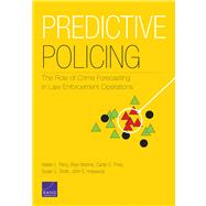 Predictive Policing The Role of Crime Forecasting in Law Enforcement Operations by Perry, Walter L.; Mcinnis, Brian; Price, Carter C.; Smith, Susan C.; Hollywood, John S., 9780833081483