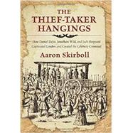The Thief-Taker Hangings How Daniel Defoe, Jonathan Wild, and Jack Sheppard Captivated London and Created the Celebrity Criminal by Skirboll, Aaron, 9780762791484