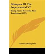 Glimpses of the Supernatural V2 : Being Facts, Records, and Traditions (1875) by Lee, Frederick George, 9781104091484