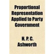 Proportional Representation Applied to Party Government by Ashworth, H. P. C., 9781153741484