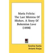 Maria Felici : The Last Mistress of Hlohov, A Story of Bohemian Love (1898) by Svetla, Caroline; Krejsa, Antonie, 9781437101485