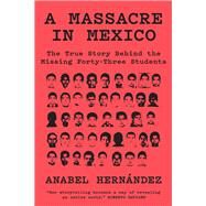 A Massacre in Mexico The True Story Behind the Missing Forty-Three Students by Hernandez, Anabel; Washington, John, 9781788731485