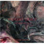 Violent Grace: A Retrospective by Knippers, Edward (ART); Wolfe, Gregory; Fox, Howard N.; Prescott, Theodore; Walford, E. John, 9781934491485