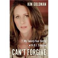 Can't Forgive My 20-Year Battle with O.J. Simpson by Goldman, Kim, 9781941631485