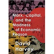 Marx, Capital, and the Madness of Economic Reason by Harvey, David, 9780190691486