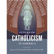 The Future of Catholicism in America by Killen, Patricia O'Connell; Silk, Mark, 9780231191487