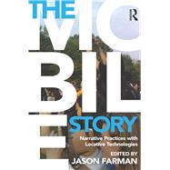 The Mobile Story: Narrative Practices with Locative Technologies by Farman; Jason, 9780415641487