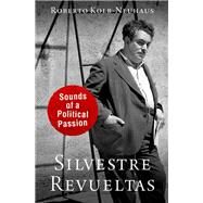 Silvestre Revueltas Sounds of a Political Passion by Kolb-Neuhaus, Roberto, 9780199751488