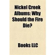 Nickel Creek Albums : Why Should the Fire Die?, This Side, Nickel Creek Discography, Reasons Why by , 9781156221488