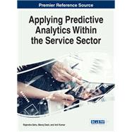 Applying Predictive Analytics Within the Service Sector by Sahu, Rajendra; Dash, Manoj; Kumar, Anil, 9781522521488