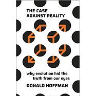 The Case Against Reality Why Evolution Hid the Truth from Our Eyes by Hoffman, Donald, 9780393541489