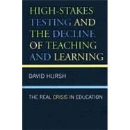 High-Stakes Testing and the Decline of Teaching and Learning The Real Crisis in Education by Hursh, David, 9780742561489