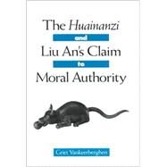 The Huainanzi and Liu An's Claim to Moral Authority by Vankeerberghen, Griet, 9780791451489