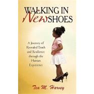 Walking in New Shoes: A Journey of Revealed Truth and Resilience Through the Human Experience by Harvey, Tea M., 9781450241489
