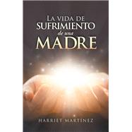 La Vida De Sufrimiento De Una Madre by Martnez, Harriet, 9781506531489