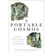 A Portable Cosmos Revealing the Antikythera Mechanism, Scientific Wonder of the Ancient World by Jones, Alexander, 9780190931490