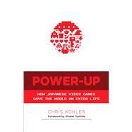 Power-Up How Japanese Video Games Gave the World an Extra Life by Kohler, Chris ; Yoshida, Shuhei, 9780486801490