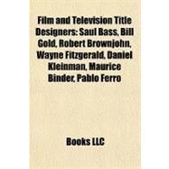 Film and Television Title Designers : Saul Bass, Bill Gold, Robert Brownjohn, Wayne Fitzgerald, Daniel Kleinman, Maurice Binder, Pablo Ferro by , 9781155351490