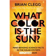 What Color Is the Sun? Mind-Bending Science Facts in the Solar System's Brightest Quiz by Clegg, Brian, 9781785781490