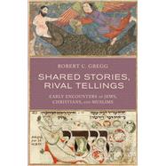 Shared Stories, Rival Tellings Early Encounters of Jews, Christians, and Muslims by Gregg, Robert C., 9780190231491