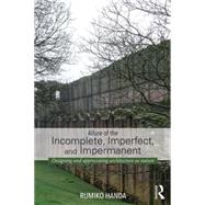 Allure of the Incomplete, Imperfect, and Impermanent: Designing and Appreciating Architecture as Nature by Handa; Rumiko, 9780415741491