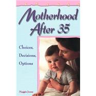 Motherhood After 35 Choices, Decisions, Options by Jones, Maggie, 9781555611491