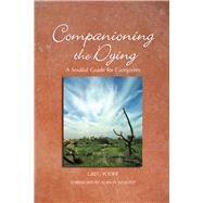 Companioning the Dying A Soulful Guide for Counselors & Caregivers by Yoder, Greg; Wolfelt, Alan D, 9781617221491