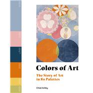 Colors of Art The Story of Art in 80 Palettes by Ashby, Chlo�, 9781805701491