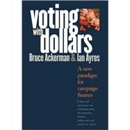 Voting with Dollars : A New Paradigm for Campaign Finance by Bruce Ackerman and Ian Ayres, 9780300101492