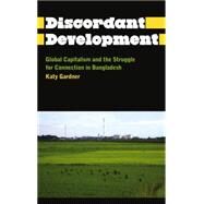 The Discordant Development Global Capitalism and the Struggle for Connection in Bangladesh by Gardner, Katy, 9780745331492