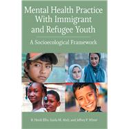 Mental Health Practice With Immigrant and Refugee Youth A Socioecological Framework by Ellis, B. Heidi; Abdi, Saida; Winer, Jeffrey P, 9781433831492