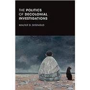 The Politics of Decolonial Investigations by Mignolo, Walter D, 9781478001492