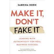 Make It, Don't Fake It Leading with Authenticity for Real Business Success by Horn, Sabrina; Moore, Geoffrey, 9781523091492