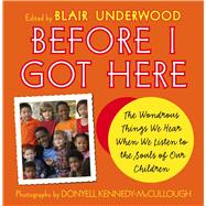 Before I Got Here The Wondrous Things We Hear When We Listen to the Souls of Our Children by Underwood, Blair; Kennedy-McCullough, Donyell, 9780743271493