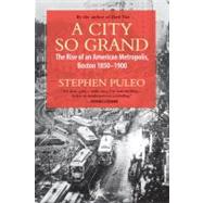 A City So Grand The Rise of an American Metropolis, Boston 1850-1900 by Puleo, Stephen, 9780807001493