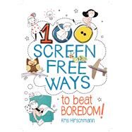100 Screen Free Ways to Beat Boredom! by Hirschmann, Kris; Paganelli, Elisa, 9781438011493