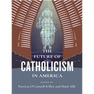 The Future of Catholicism in America by Killen, Patricia O'Connell; Silk, Mark, 9780231191494