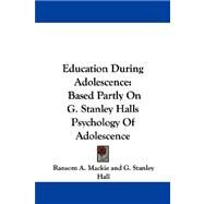 Education During Adolescence : Based Partly on G. Stanley Halls Psychology of Adolescence by Mackie, Ransom A.; Hall, G. Stanley (CON), 9781432511494
