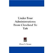 Under Four Administrations : From Cleveland to Taft by Straus, Oscar S., 9781432681494