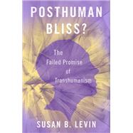 Posthuman Bliss? The Failed Promise of Transhumanism by Levin, Susan B., 9780190051495